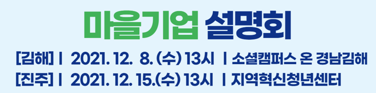 마을기업 설명회 [김해] ㅣ 2021. 12. 8. (수) 13시 ㅣ 소셜캠퍼스 온 경남김해 [진주] 2021. 12. 15. (수) 13시 ㅣ 지역혁신청년센터