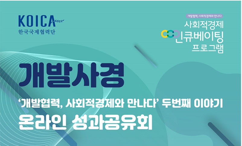 KOICA 한국국제협력단 개발협력, 사회적경제와 만나다 사회적경제 인큐베이팅 프로그램 개발사경 '개발협력, 사회적경제와 만나다' 두번째 이야기 온라인 성과공유회