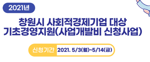 2021년 창원시 사회적경제기업 대상 기초경영지원(사업개발비 신청사업) 신청기간 2021. 5/3(월)~5/14(금)