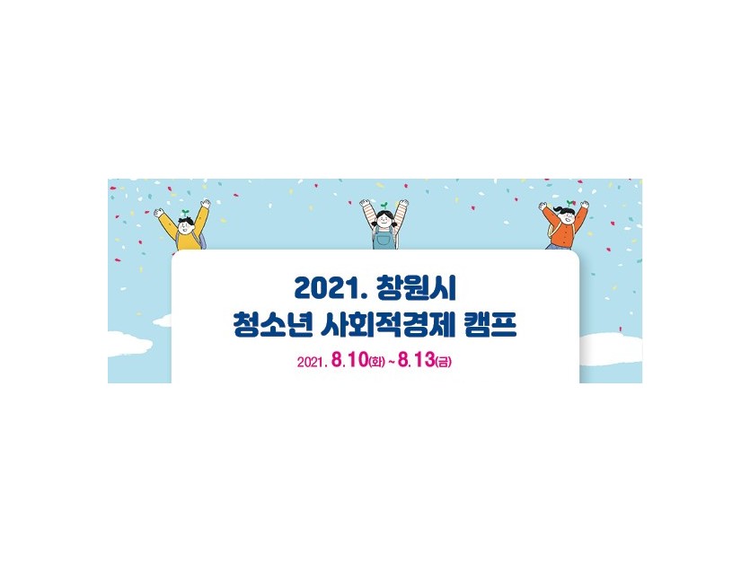 2021창원시 청소년 사회적경제 캠프 2021.08.10.(화)~2021.08.13.(금)