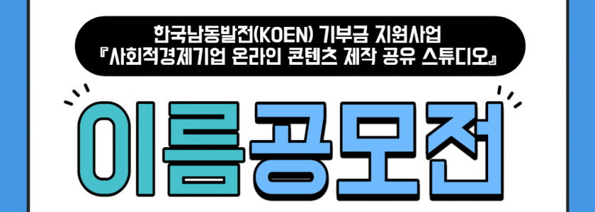 한국남동발전(KOEN) 기부금 지원사업 『사회적경제기업 온라인 콘텐츠 제작 공유 스튜디오』 이름공모전